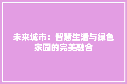 未来城市：智慧生活与绿色家园的完美融合 应用文