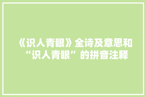 《识人青眼》全诗及意思和“识人青眼”的拼音注释