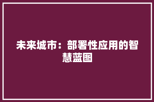 未来城市：部署性应用的智慧蓝图 应用文