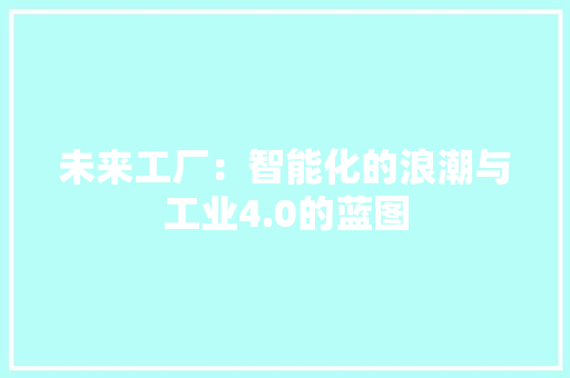 未来工厂：智能化的浪潮与工业4.0的蓝图 应用文