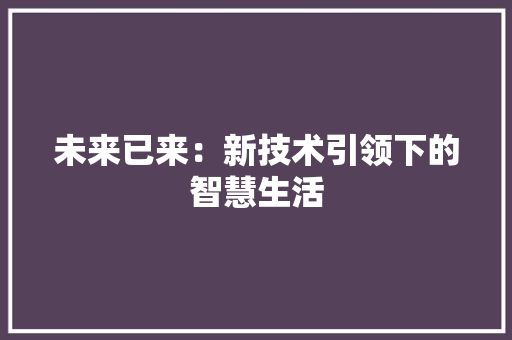 未来已来：新技术引领下的智慧生活