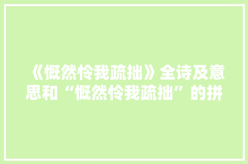 《慨然怜我疏拙》全诗及意思和“慨然怜我疏拙”的拼音注释