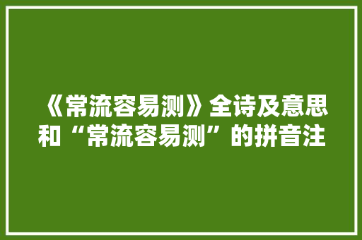 《常流容易测》全诗及意思和“常流容易测”的拼音注释