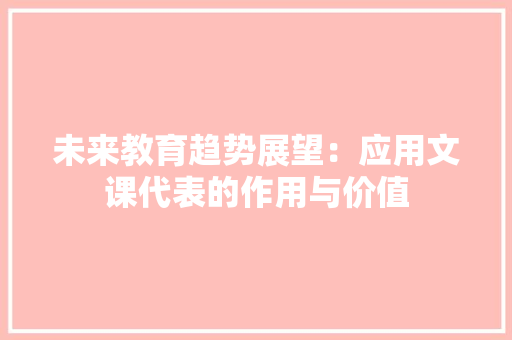未来教育趋势展望：应用文课代表的作用与价值