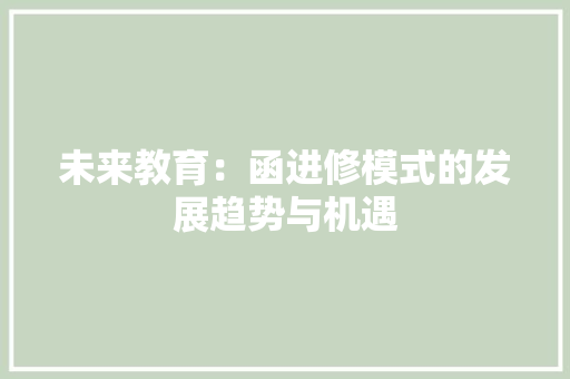 未来教育：函进修模式的发展趋势与机遇 应用文
