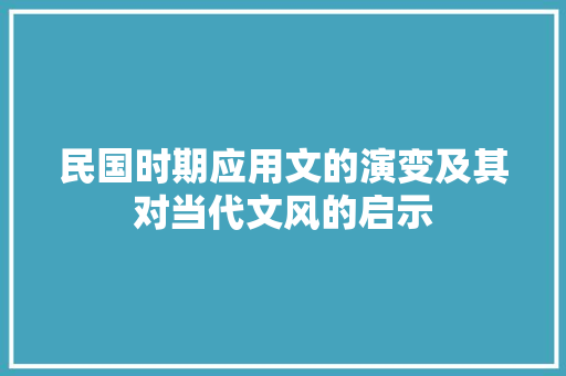 民国时期应用文的演变及其对当代文风的启示 应用文