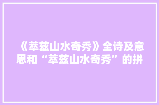《萃兹山水奇秀》全诗及意思和“萃兹山水奇秀”的拼音注释