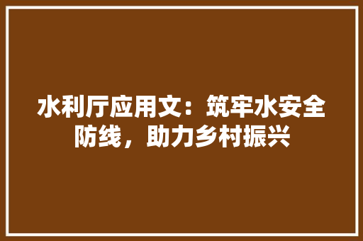 水利厅应用文：筑牢水安全防线，助力乡村振兴 应用文