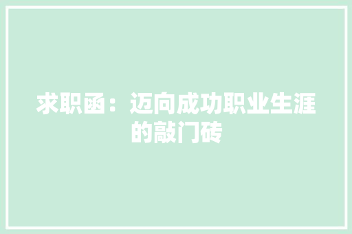 求职函：迈向成功职业生涯的敲门砖 应用文