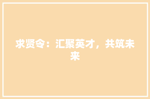求贤令：汇聚英才，共筑未来 应用文
