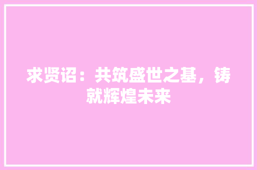 求贤诏：共筑盛世之基，铸就辉煌未来
