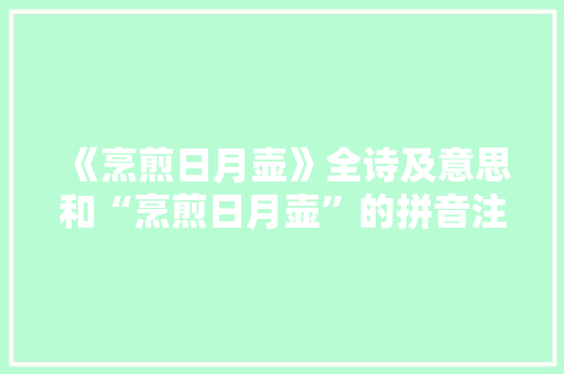《烹煎日月壶》全诗及意思和“烹煎日月壶”的拼音注释