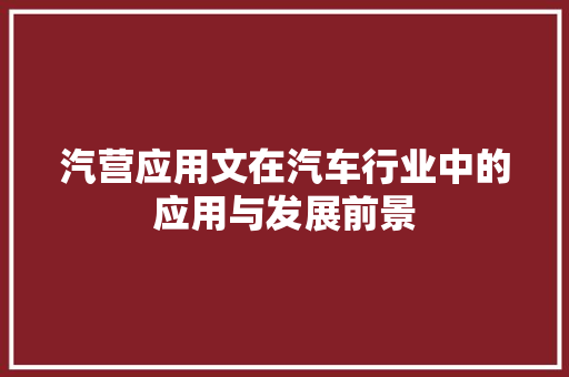 汽营应用文在汽车行业中的应用与发展前景 应用文