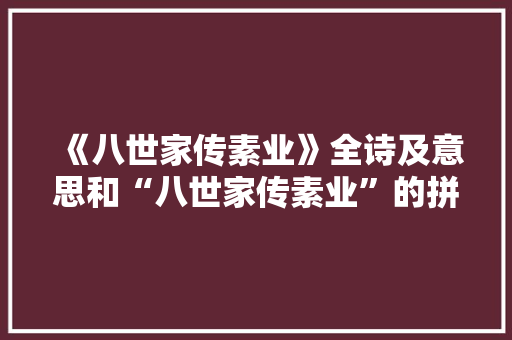 《八世家传素业》全诗及意思和“八世家传素业”的拼音注释