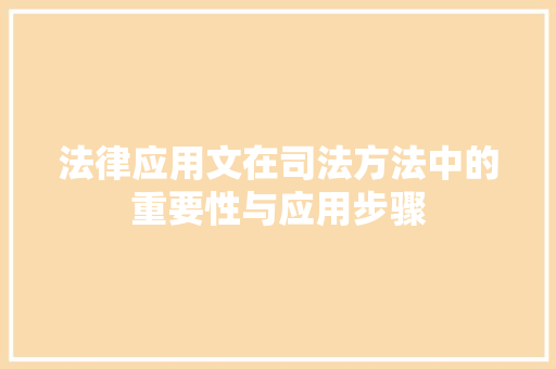 法律应用文在司法方法中的重要性与应用步骤 应用文