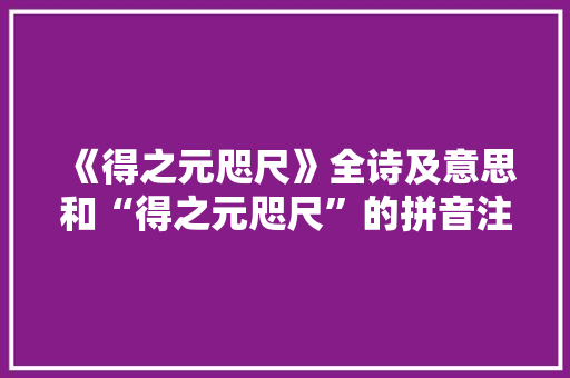 《得之元咫尺》全诗及意思和“得之元咫尺”的拼音注释
