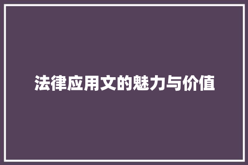 法律应用文的魅力与价值 应用文