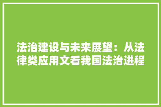 法治建设与未来展望：从法律类应用文看我国法治进程