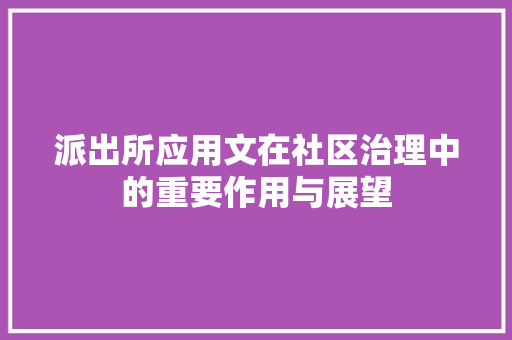 派出所应用文在社区治理中的重要作用与展望