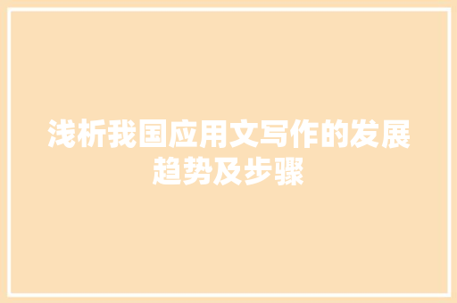 浅析我国应用文写作的发展趋势及步骤 应用文