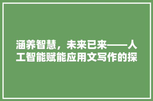 涵养智慧，未来已来——人工智能赋能应用文写作的探索 应用文