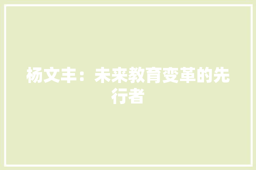 杨文丰：未来教育变革的先行者