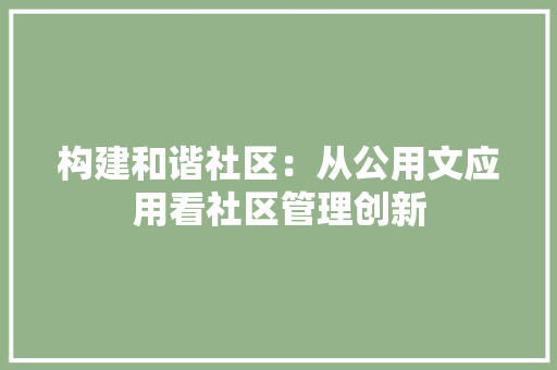 构建和谐社区：从公用文应用看社区管理创新 应用文