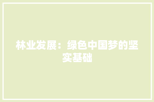 林业发展：绿色中国梦的坚实基础 应用文