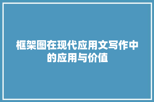 框架图在现代应用文写作中的应用与价值