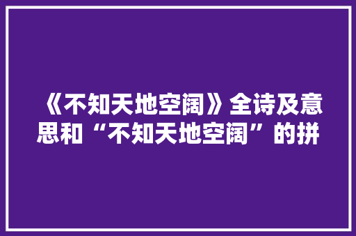 《不知天地空阔》全诗及意思和“不知天地空阔”的拼音注释