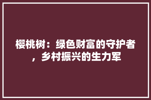 樱桃树：绿色财富的守护者，乡村振兴的生力军