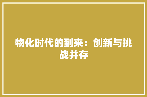 物化时代的到来：创新与挑战并存 应用文