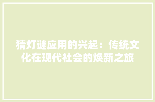 猜灯谜应用的兴起：传统文化在现代社会的焕新之旅