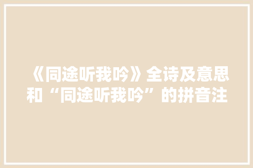 《同途听我吟》全诗及意思和“同途听我吟”的拼音注释 诗词鉴赏