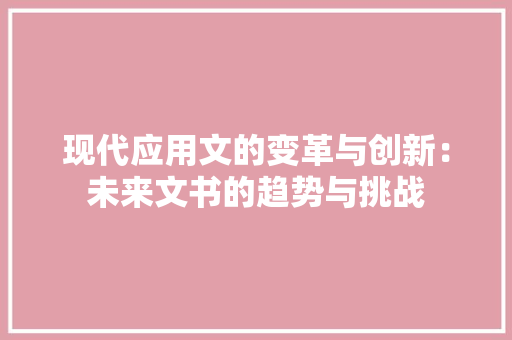 现代应用文的变革与创新：未来文书的趋势与挑战