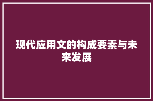 现代应用文的构成要素与未来发展 应用文