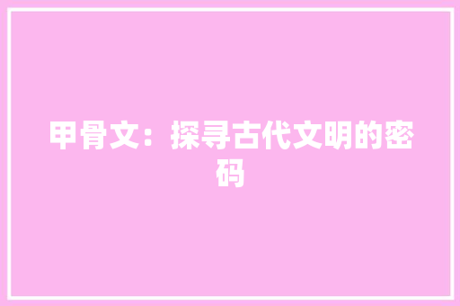 甲骨文：探寻古代文明的密码 应用文