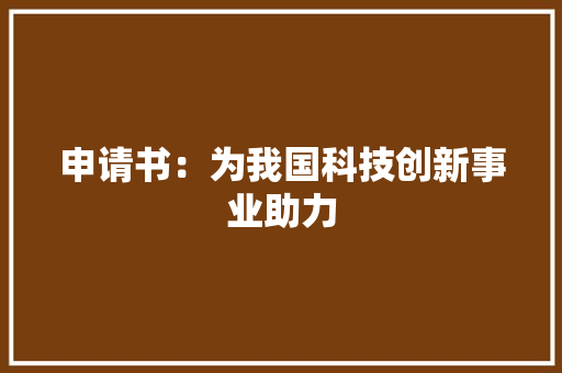 申请书：为我国科技创新事业助力 应用文