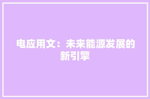 电应用文：未来能源发展的新引擎