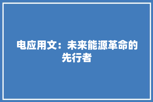 电应用文：未来能源革命的先行者 应用文
