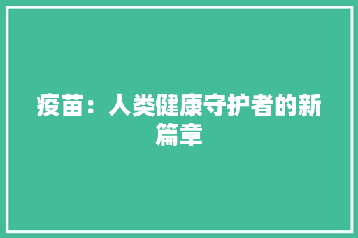 疫苗：人类健康守护者的新篇章 应用文