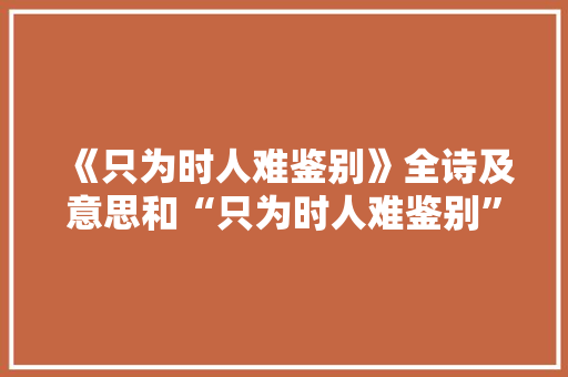 《只为时人难鉴别》全诗及意思和“只为时人难鉴别”的拼音注释