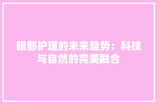 眼部护理的未来趋势：科技与自然的完美融合