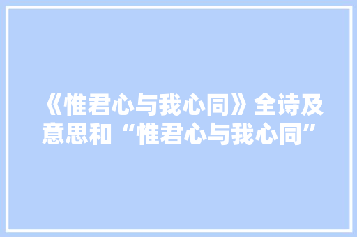 《惟君心与我心同》全诗及意思和“惟君心与我心同”的拼音注释