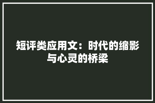 短评类应用文：时代的缩影与心灵的桥梁