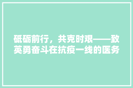 砥砺前行，共克时艰——致英勇奋斗在抗疫一线的医务工作者慰问信 应用文