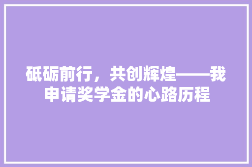 砥砺前行，共创辉煌——我申请奖学金的心路历程 应用文