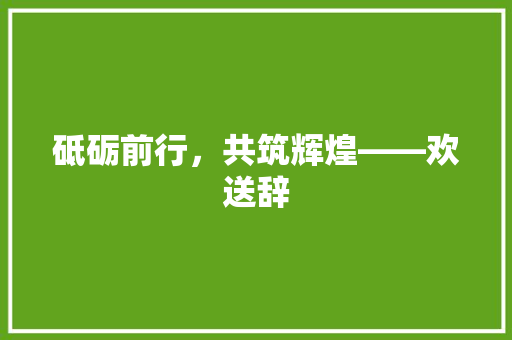 砥砺前行，共筑辉煌——欢送辞