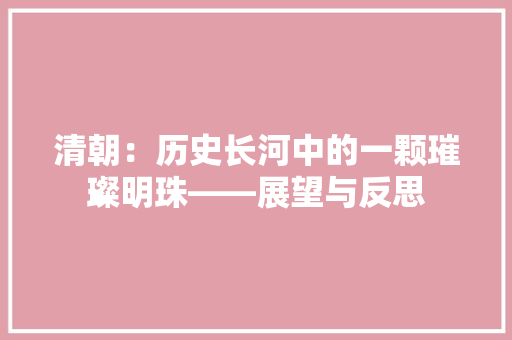清朝：历史长河中的一颗璀璨明珠——展望与反思