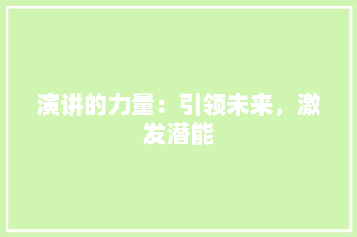 演讲的力量：引领未来，激发潜能 应用文